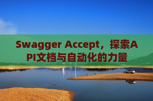 Swagger Accept,探索API文档与自动化的力量 Swagger Accept,探索API文档与自动化的力量